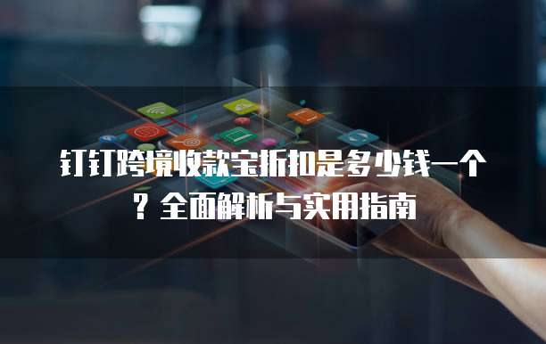 钉钉跨境收款宝折扣是多少钱一个?全面解析与实用指南