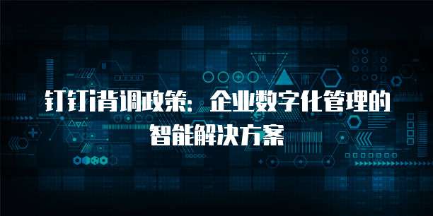 钉钉i背调政策:企业数字化管理的智能解决方案