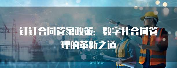 钉钉合同管家政策:数字化合同管理的革新之道