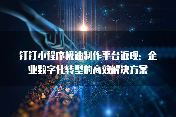 钉钉小程序极速制作平台返现:企业数字化转型的高效解决方案