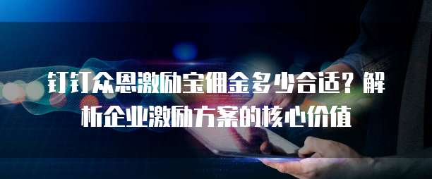 钉钉众恩激励宝佣金多少合适？解析企业激励方案的核心价值