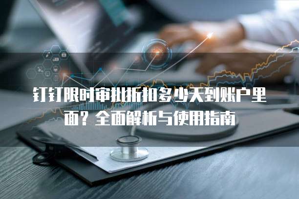 钉钉限时审批折扣多少天到账户里面?全面解析与使用指南