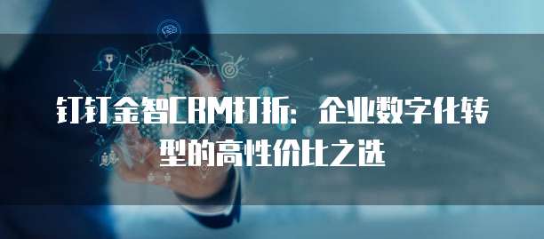 钉钉金智CRM打折:企业数字化转型的高性价比之选