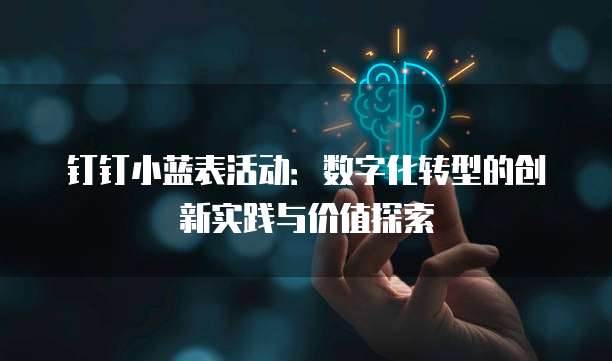 钉钉小蓝表活动：数字化转型的创新实践与价值探索