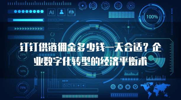 钉钉供链佣金多少钱一天合适？企业数字化转型的经济平衡术