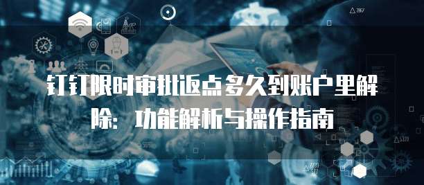 钉钉限时审批返点多久到账户里解除:功能解析与操作指南