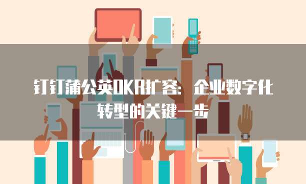 钉钉蒲公英OKR扩容:企业数字化转型的关键一步