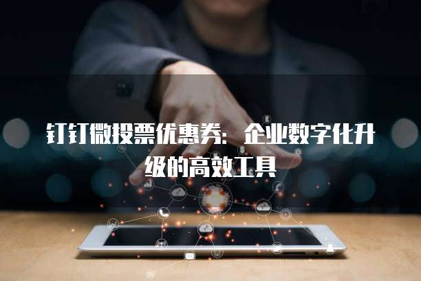 钉钉微投票优惠券:企业数字化升级的高效工具