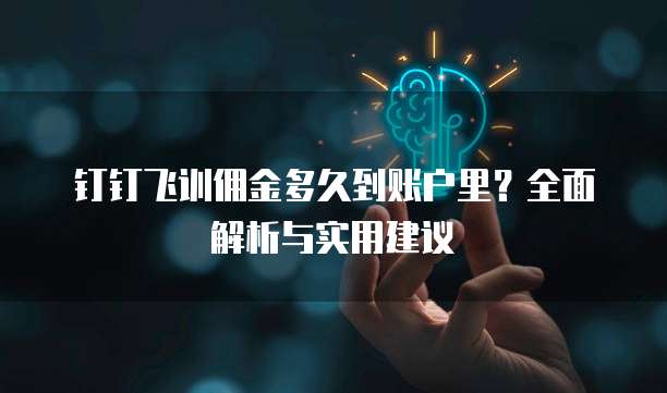 钉钉飞训佣金多久到账户里?全面解析与实用建议