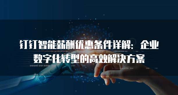 钉钉智能薪酬优惠条件详解:企业数字化转型的高效解决方案