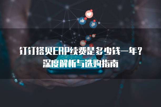 钉钉搭贝ERP续费是多少钱一年?深度解析与选购指南