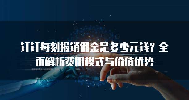 钉钉每刻报销佣金是多少元钱？全面解析费用模式与价值优势