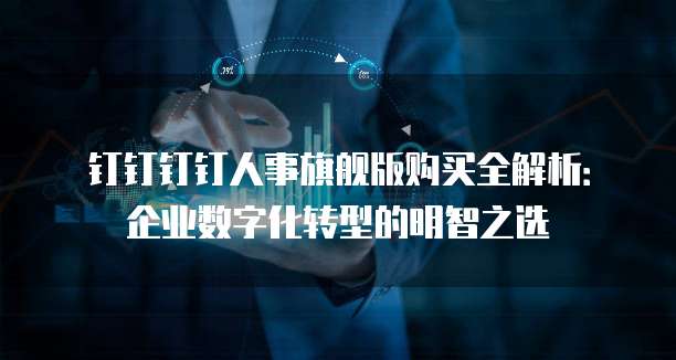 钉钉钉钉人事旗舰版购买全解析:企业数字化转型的明智之选