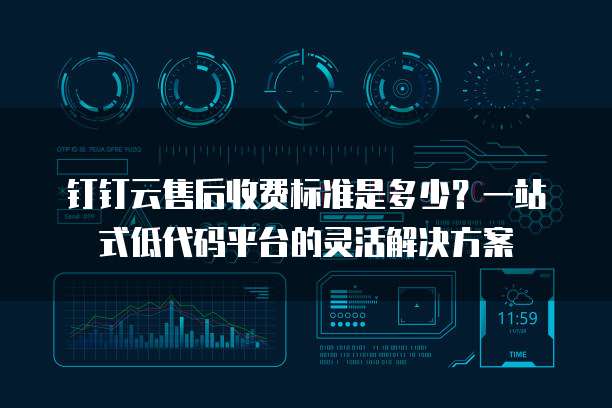 钉钉云售后收费标准是多少？一站式低代码平台的灵活解决方案