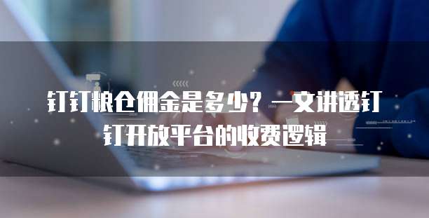 钉钉粮仓佣金是多少?一文讲透钉钉开放平台的收费逻辑