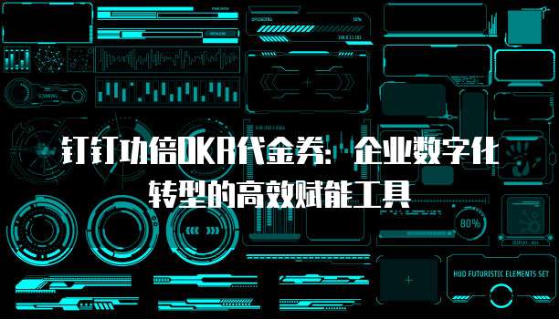 钉钉功倍OKR代金券:企业数字化转型的高效赋能工具