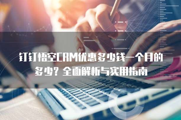 钉钉悟空CRM优惠多少钱一个月的多少?全面解析与实用指南
