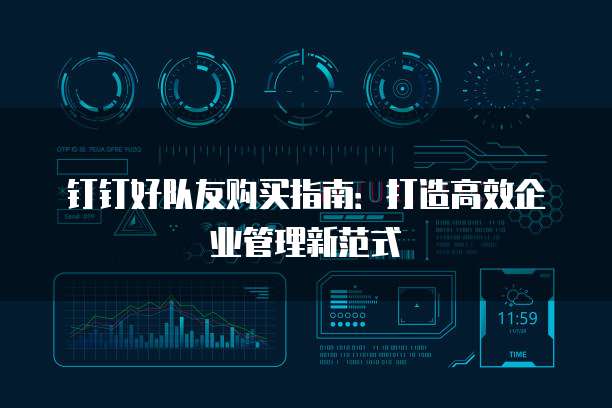 钉钉好队友购买指南:打造高效企业管理新范式