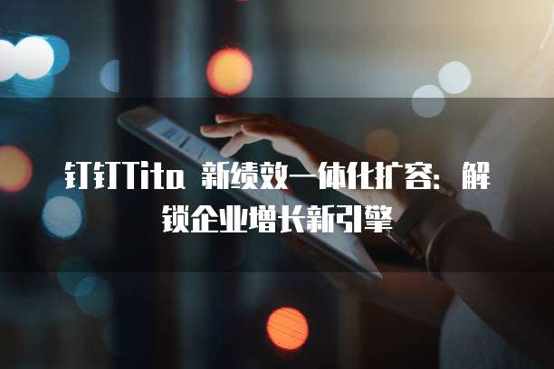钉钉Tita 新绩效一体化扩容:解锁企业增长新引擎