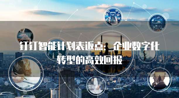 钉钉智能计划表返点:企业数字化转型的高效回报