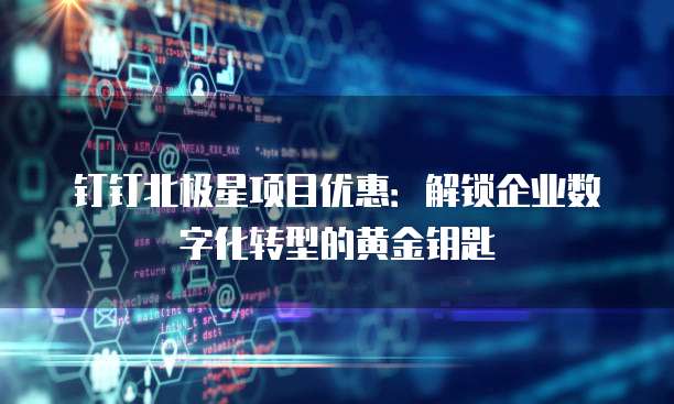 钉钉北极星项目优惠：解锁企业数字化转型的黄金钥匙