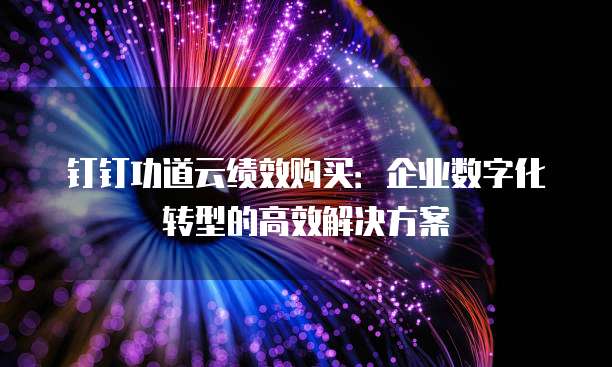 钉钉功道云绩效购买：企业数字化转型的高效解决方案