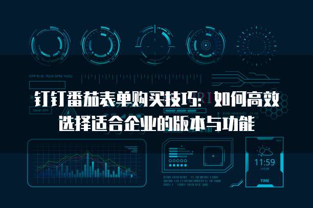 钉钉番茄表单购买技巧:如何高效选择适合企业的版本与功能