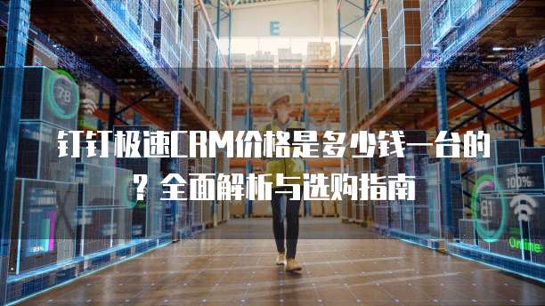 钉钉极速CRM价格是多少钱一台的?全面解析与选购指南