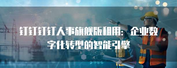 钉钉钉钉人事旗舰版租用:企业数字化转型的智能引擎
