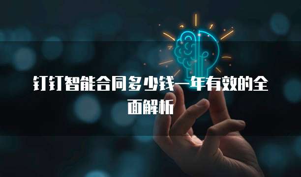 钉钉智能合同多少钱一年有效的全面解析
