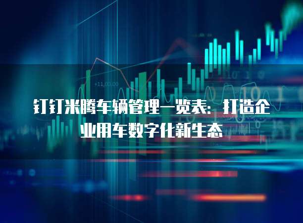 钉钉米腾车辆管理一览表:打造企业用车数字化新生态