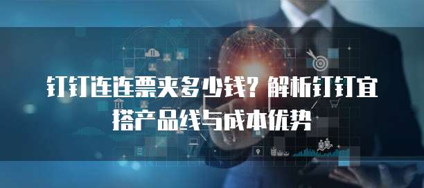 钉钉连连票夹多少钱?解析钉钉宜搭产品线与成本优势