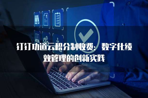 钉钉功道云积分制收费:数字化绩效管理的创新实践
