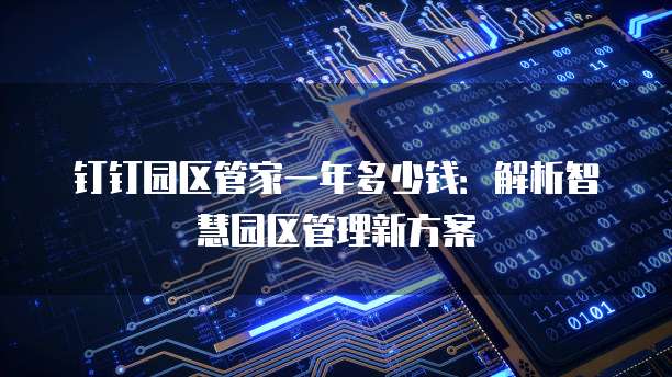 钉钉园区管家一年多少钱:解析智慧园区管理新方案