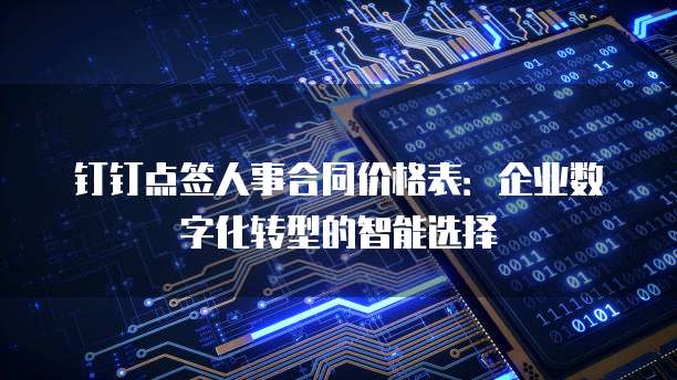 钉钉点签人事合同价格表：企业数字化转型的智能选择