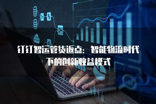 钉钉智运管货返点：智能物流时代下的创新收益模式