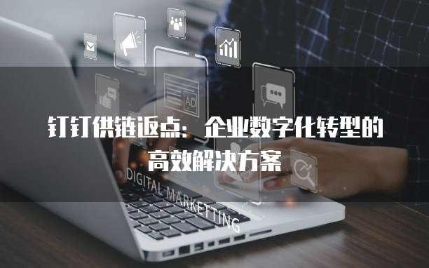 钉钉供链返点:企业数字化转型的高效解决方案