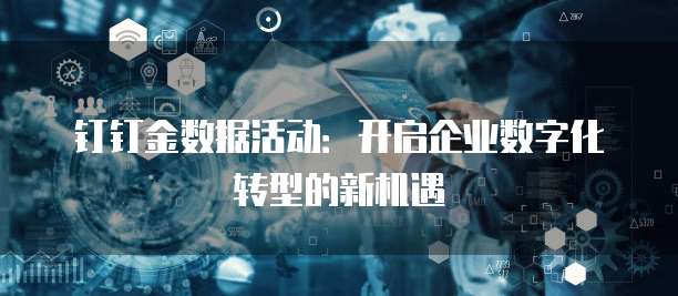 钉钉金数据活动:开启企业数字化转型的新机遇