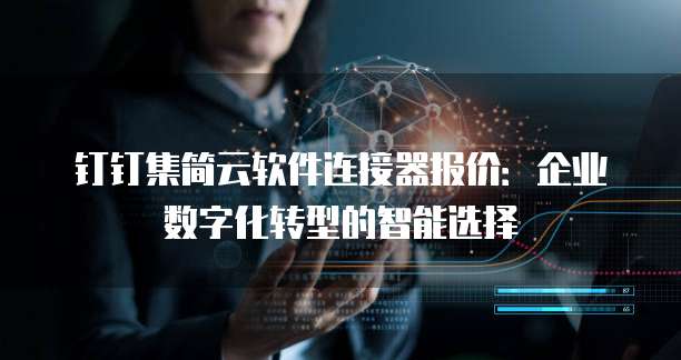 钉钉集简云软件连接器报价:企业数字化转型的智能选择