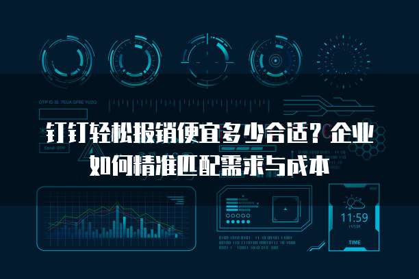 钉钉轻松报销便宜多少合适?企业如何精准匹配需求与成本