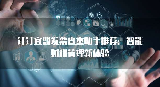钉钉宜盟发票查重助手推荐:智能财税管理新体验