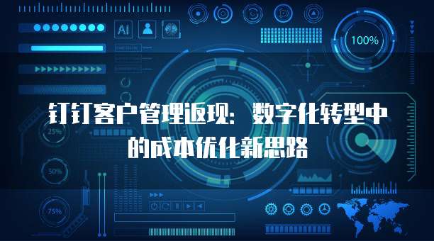钉钉客户管理返现:数字化转型中的成本优化新思路
