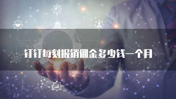 钉钉每刻报销佣金多少钱一个月
