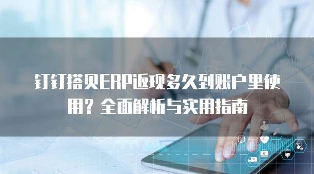 钉钉搭贝ERP返现多久到账户里使用?全面解析与实用指南