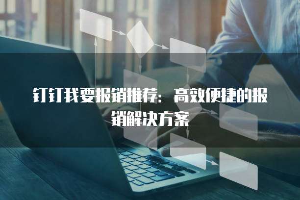 钉钉我要报销推荐:高效便捷的报销解决方案