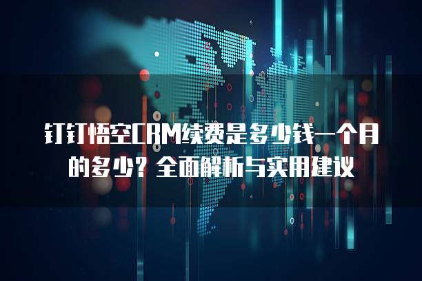 钉钉悟空CRM续费是多少钱一个月的多少?全面解析与实用建议