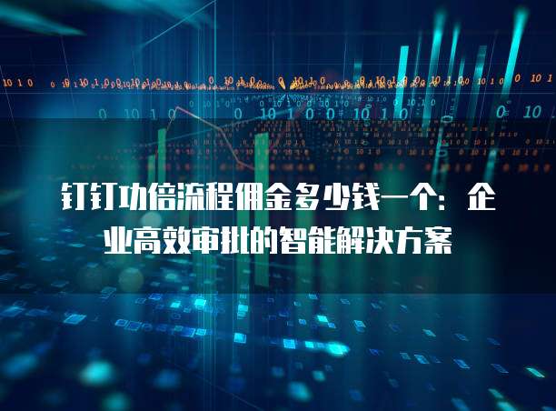 钉钉功倍流程佣金多少钱一个:企业高效审批的智能解决方案