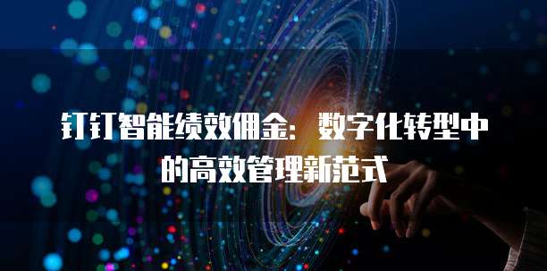 钉钉智能绩效佣金:数字化转型中的高效管理新范式