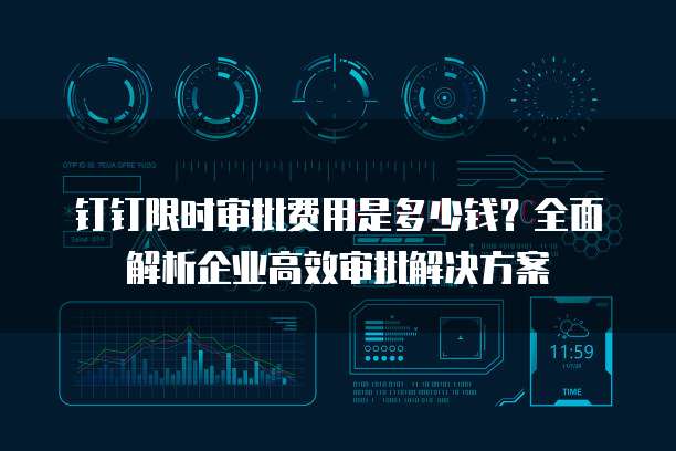 钉钉限时审批费用是多少钱?全面解析企业高效审批解决方案