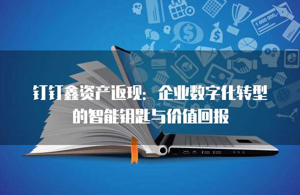 钉钉鑫资产返现:企业数字化转型的智能钥匙与价值回报